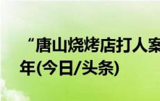 “唐山烧烤店打人案”保护伞马爱军获刑12年(今日/头条)