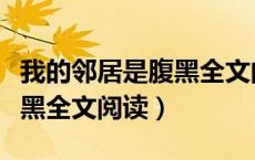 我的邻居是腹黑全文阅读下载（我的邻居是腹黑全文阅读）