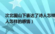 次北固山下表达了诗人怎样的感情?（次北固山下表达了诗人怎样的感情）