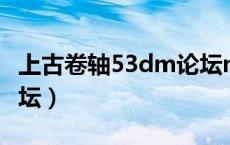 上古卷轴53dm论坛mod（上古卷轴53dm论坛）