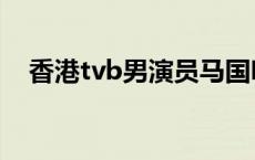 香港tvb男演员马国明（香港tvb男演员）