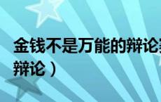 金钱不是万能的辩论赛正方（金钱不是万能的辩论）