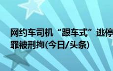 网约车司机“跟车式”逃停车费29次欠费1500元，涉盗窃罪被刑拘(今日/头条)