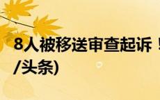 8人被移送审查起诉！辽宁警方最新公布(今日/头条)