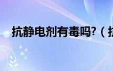 抗静电剂有毒吗?（抗静电剂的主要成分）