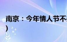 南京：今年情人节不办理婚姻登记(今日/头条)