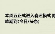 本周五正式进入春运模式 除夕火车票周五开售 春运购票高峰期到(今日/头条)