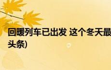 回暖列车已出发 这个冬天最冷的时段算是熬过去了？(今日/头条)