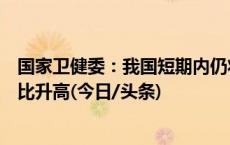 国家卫健委：我国短期内仍将以流感病毒为主，近期乙流占比升高(今日/头条)