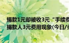 捐款1元却被收3元“手续费” 记者调查多家筹款平台收取捐款人3元费用现象(今日/头条)