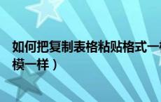 如何把复制表格粘贴格式一样（表格复制粘贴格式怎么能一模一样）