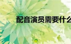 配音演员需要什么学历（配音演员）