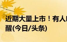 近期大量上市！有人吃进急诊室，医生紧急提醒(今日/头条)