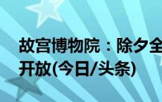 故宫博物院：除夕全天闭馆 初一至初八正常开放(今日/头条)