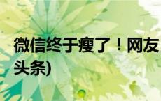 微信终于瘦了！网友：手机“有救了”(今日/头条)