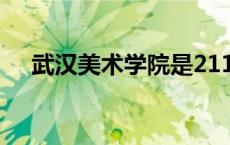 武汉美术学院是211吗（武汉美术学院）