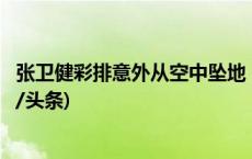 张卫健彩排意外从空中坠地，钢琴砸身！本人最新发声(今日/头条)