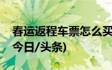 春运返程车票怎么买？这份购票日历请收好(今日/头条)