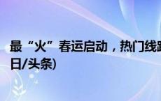 最“火”春运启动，热门线路有哪些？购票如何更方便？(今日/头条)