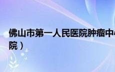 佛山市第一人民医院肿瘤中心（佛山市第一人民医院肿瘤医院）