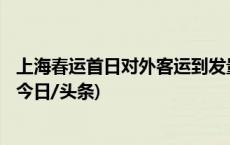 上海春运首日对外客运到发量107.3万人次 同比增长108%(今日/头条)