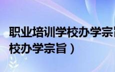 职业培训学校办学宗旨培养目标（职业培训学校办学宗旨）