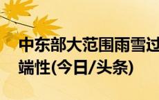 中东部大范围雨雪过程将启 多地降雪量具极端性(今日/头条)