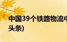 中国39个铁路物流中心全部挂牌成立(今日/头条)