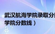 武汉航海学院录取分数线（武汉航海职业技术学院分数线）