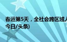 春运第5天，全社会跨区域人员流动量完成19693.1万人次(今日/头条)