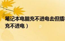 笔记本电脑充不进电去但插着电源能一直使用（笔记本电脑充不进电）