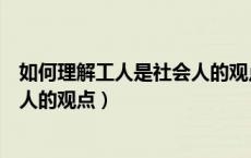 如何理解工人是社会人的观点和观点（如何理解工人是社会人的观点）