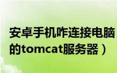 安卓手机咋连接电脑（安卓手机怎样连接电脑的tomcat服务器）