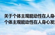 关于个体主观能动性在人身心发展中的作用正确的是（关于个体主观能动性在人身心发展中的作用）