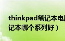 thinkpad笔记本电脑哪款好（thinkpad笔记本哪个系列好）