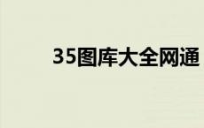 35图库大全网通（35tk图库大全）