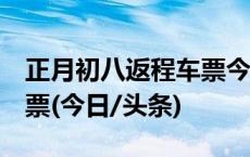 正月初八返程车票今日开抢，3个技巧帮你购票(今日/头条)