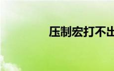 压制宏打不出去（压制宏）