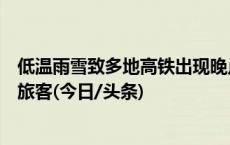 低温雨雪致多地高铁出现晚点，多城地铁延时运营接驳晚到旅客(今日/头条)