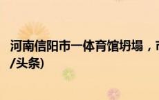 河南信阳市一体育馆坍塌，市政府办公室：无人员伤亡(今日/头条)