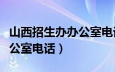 山西招生办办公室电话是多少（山西招生办办公室电话）