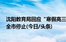 沈阳教育局回应“寒假高三课后服务终止”：按最新精神，全市停止(今日/头条)