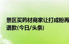 景区买药材商家让打成粉再称结果要1万多，灵川官方：已退款(今日/头条)