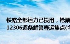 铁路全部运力已投用，抢票软件将被直接拒绝和放至队尾！12306逐条解答春运焦点(今日/头条)