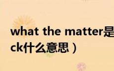 what the matter是什么意思（what the fack什么意思）