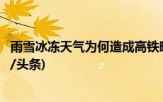 雨雪冰冻天气为何造成高铁晚点？铁路官方解释来了！(今日/头条)