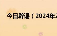 今日辟谣（2024年2月4日）(今日/头条)