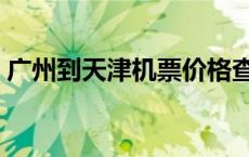 广州到天津机票价格查询（广州到天津机票）