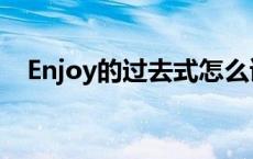 Enjoy的过去式怎么读（enjoy的过去式）