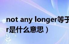 not any longer等于什么?（not any longer是什么意思）